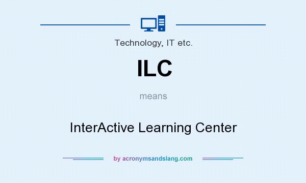 What does ILC mean? It stands for InterActive Learning Center