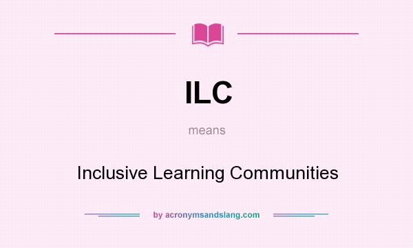 What does ILC mean? It stands for Inclusive Learning Communities