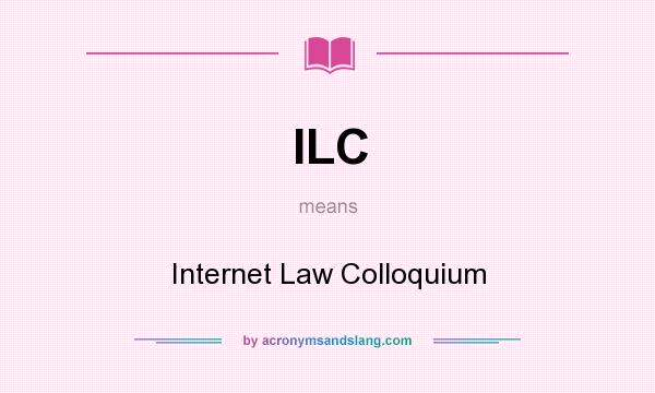 What does ILC mean? It stands for Internet Law Colloquium