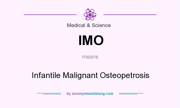 What does IMO mean? It stands for Infantile Malignant Osteopetrosis