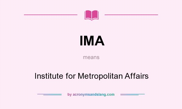 What does IMA mean? It stands for Institute for Metropolitan Affairs