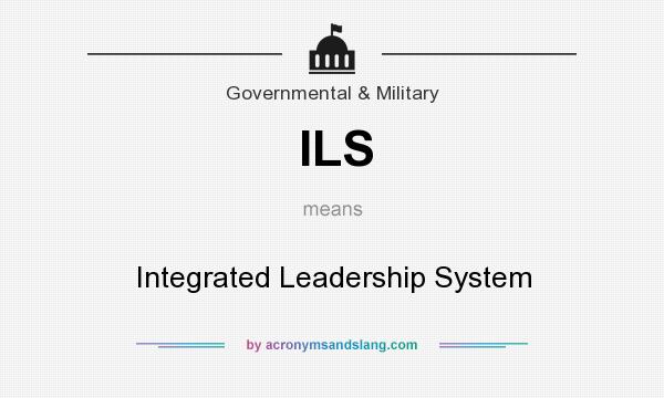 What does ILS mean? It stands for Integrated Leadership System