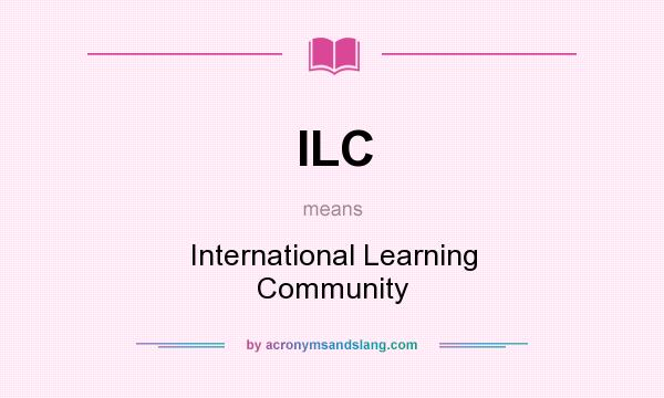 What does ILC mean? It stands for International Learning Community