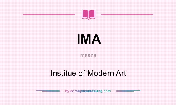 What does IMA mean? It stands for Institue of Modern Art