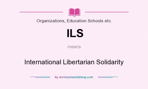 What does ILS mean? It stands for International Libertarian Solidarity