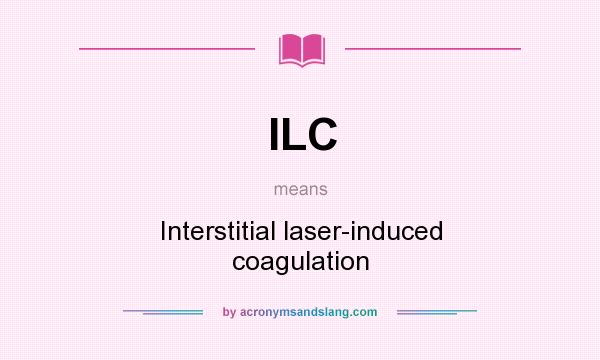 What does ILC mean? It stands for Interstitial laser-induced coagulation