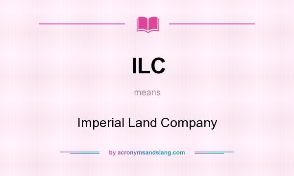 What does ILC mean? It stands for Imperial Land Company