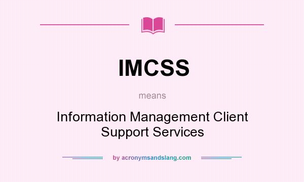 What does IMCSS mean? It stands for Information Management Client Support Services