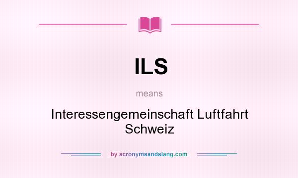 What does ILS mean? It stands for Interessengemeinschaft Luftfahrt Schweiz