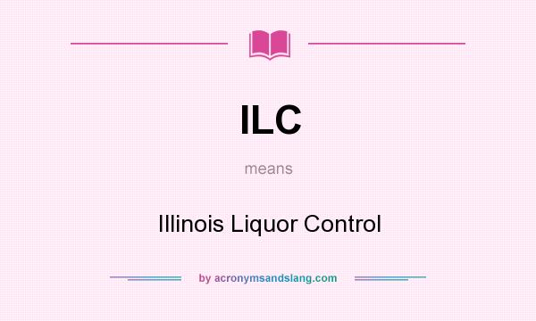 What does ILC mean? It stands for Illinois Liquor Control