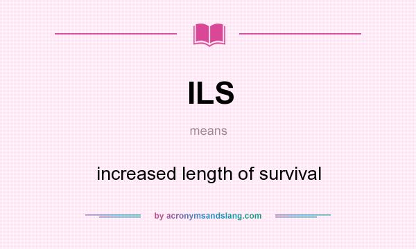 What does ILS mean? It stands for increased length of survival