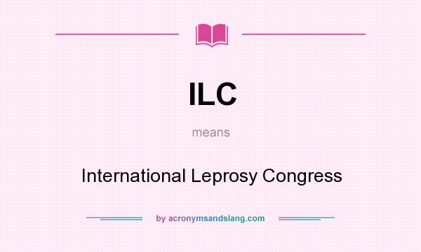 What does ILC mean? It stands for International Leprosy Congress