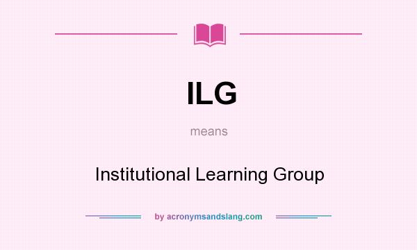 What does ILG mean? It stands for Institutional Learning Group