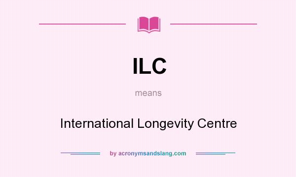 What does ILC mean? It stands for International Longevity Centre