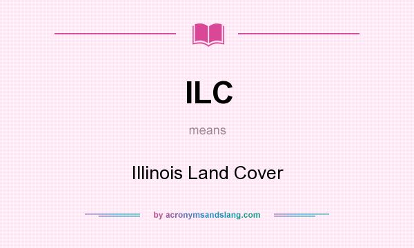 What does ILC mean? It stands for Illinois Land Cover