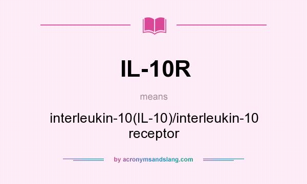 What does IL-10R mean? It stands for interleukin-10(IL-10)/interleukin-10 receptor