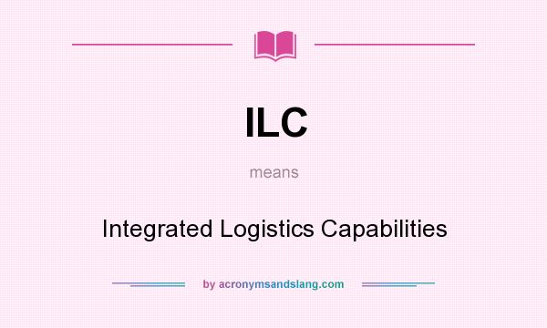 What does ILC mean? It stands for Integrated Logistics Capabilities