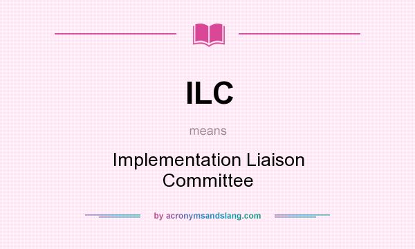What does ILC mean? It stands for Implementation Liaison Committee