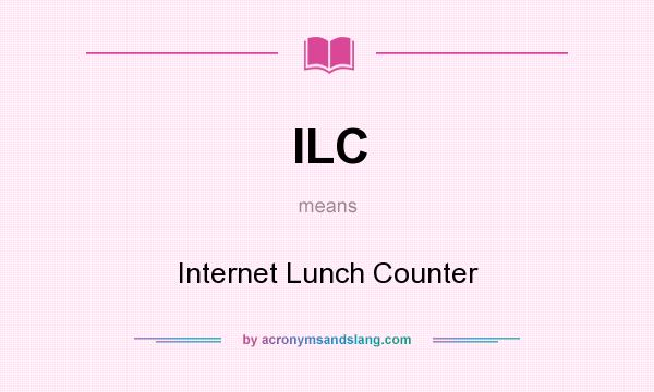 What does ILC mean? It stands for Internet Lunch Counter