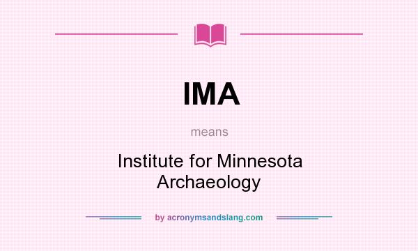 What does IMA mean? It stands for Institute for Minnesota Archaeology