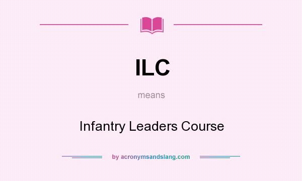 What does ILC mean? It stands for Infantry Leaders Course