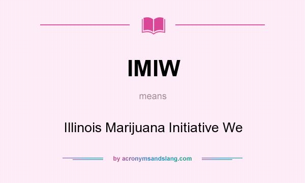 What does IMIW mean? It stands for Illinois Marijuana Initiative We