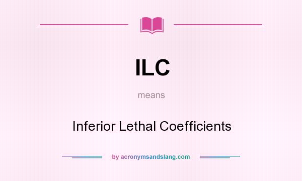 What does ILC mean? It stands for Inferior Lethal Coefficients