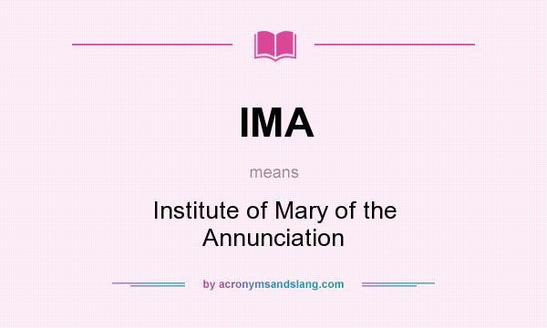 What does IMA mean? It stands for Institute of Mary of the Annunciation