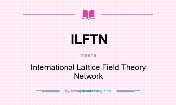 What does ILFTN mean? It stands for International Lattice Field Theory Network