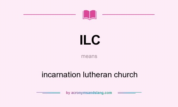 What does ILC mean? It stands for incarnation lutheran church