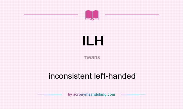 What does ILH mean? It stands for inconsistent left-handed