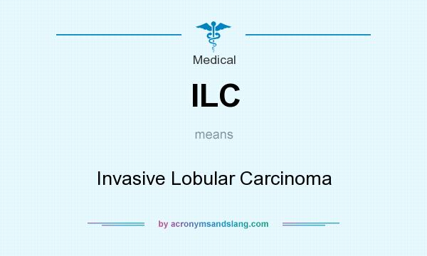 What does ILC mean? It stands for Invasive Lobular Carcinoma