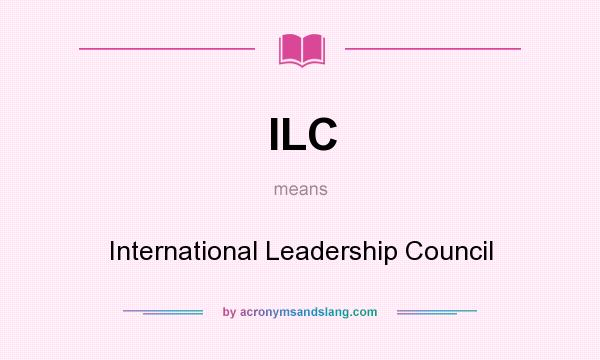 What does ILC mean? It stands for International Leadership Council