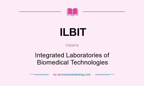 What does ILBIT mean? It stands for Integrated Laboratories of Biomedical Technologies