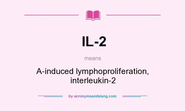 What does IL-2 mean? It stands for A-induced lymphoproliferation, interleukin-2