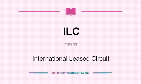 What does ILC mean? It stands for International Leased Circuit