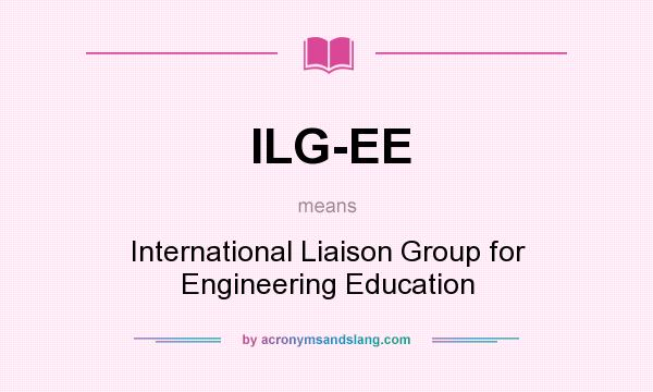 What does ILG-EE mean? It stands for International Liaison Group for Engineering Education