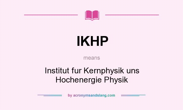 What does IKHP mean? It stands for Institut fur Kernphysik uns Hochenergie Physik
