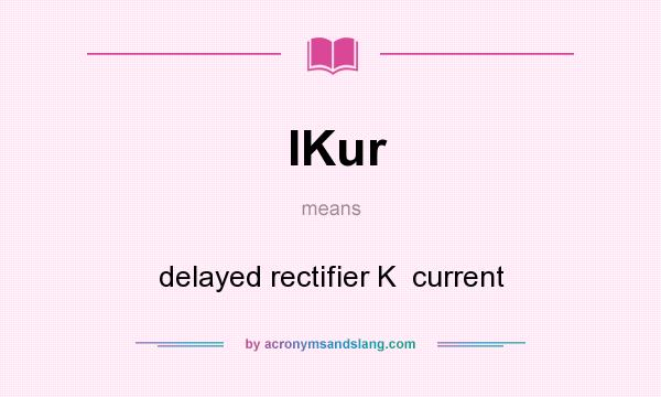 What does IKur mean? It stands for delayed rectifier K  current