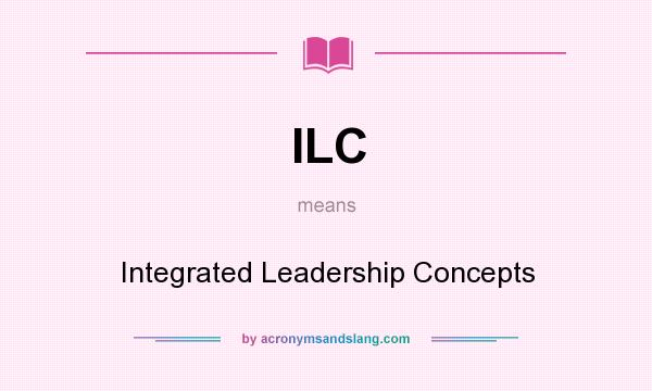 What does ILC mean? It stands for Integrated Leadership Concepts
