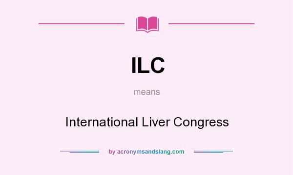 What does ILC mean? It stands for International Liver Congress