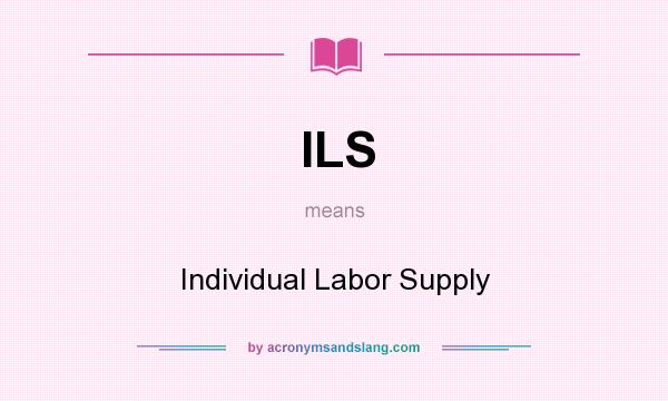 What does ILS mean? It stands for Individual Labor Supply