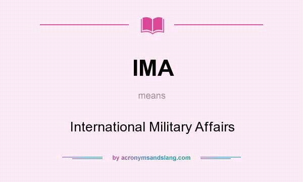 What does IMA mean? It stands for International Military Affairs