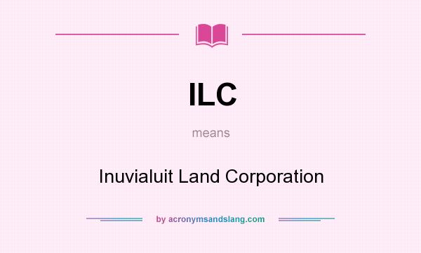 What does ILC mean? It stands for Inuvialuit Land Corporation
