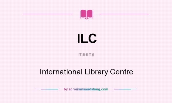 What does ILC mean? It stands for International Library Centre
