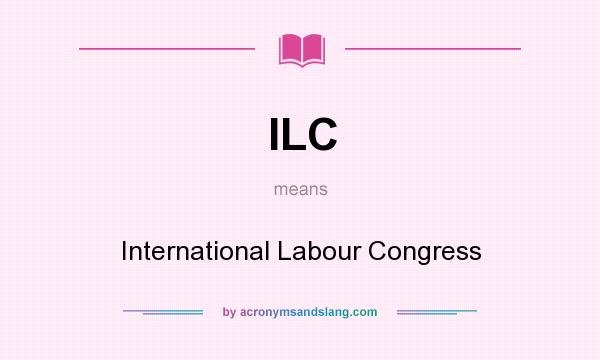 What does ILC mean? It stands for International Labour Congress