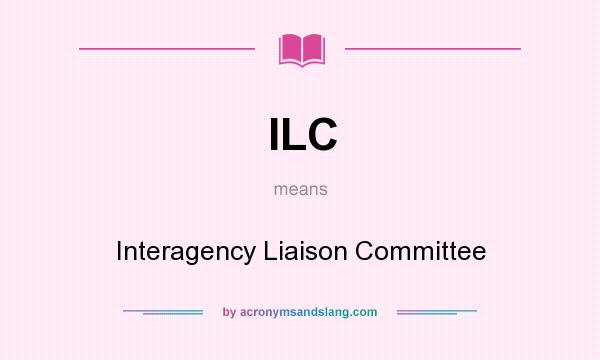 What does ILC mean? It stands for Interagency Liaison Committee