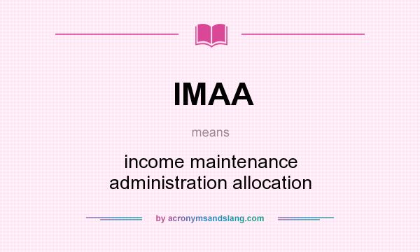 What does IMAA mean? It stands for income maintenance administration allocation