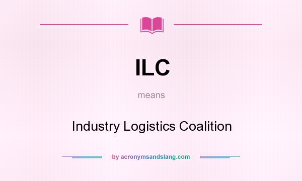 What does ILC mean? It stands for Industry Logistics Coalition