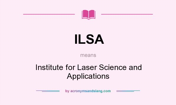 What does ILSA mean? It stands for Institute for Laser Science and Applications